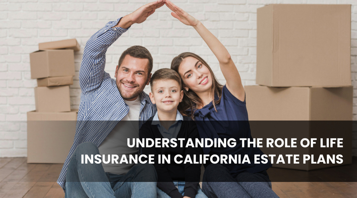Understanding the role of life insurance in California Estate Plans